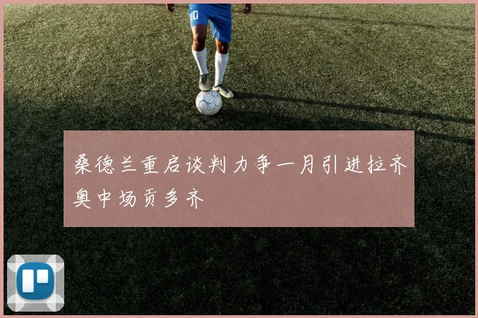 桑德兰重启谈判力争一月引进拉齐奥中场贡多齐