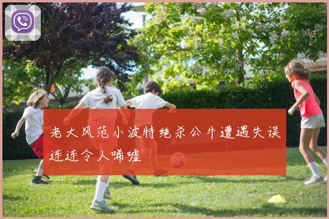 老大风范小波特绝杀公牛遭遇失误连连令人唏嘘