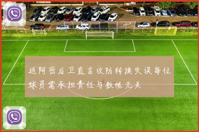 迈阿密后卫直言攻防转换失误每位球员需承担责任与教练无关