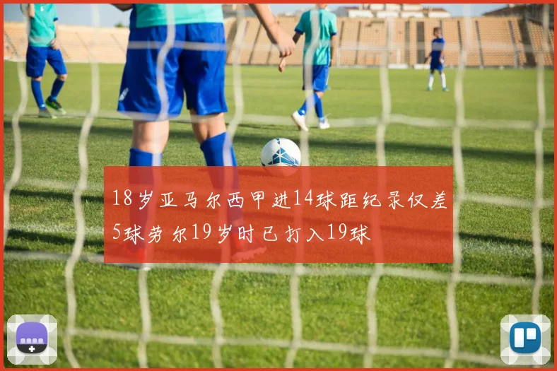18岁亚马尔西甲进14球距纪录仅差5球劳尔19岁时已打入19球