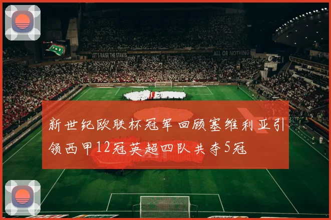 新世纪欧联杯冠军回顾塞维利亚引领西甲12冠英超四队共夺5冠