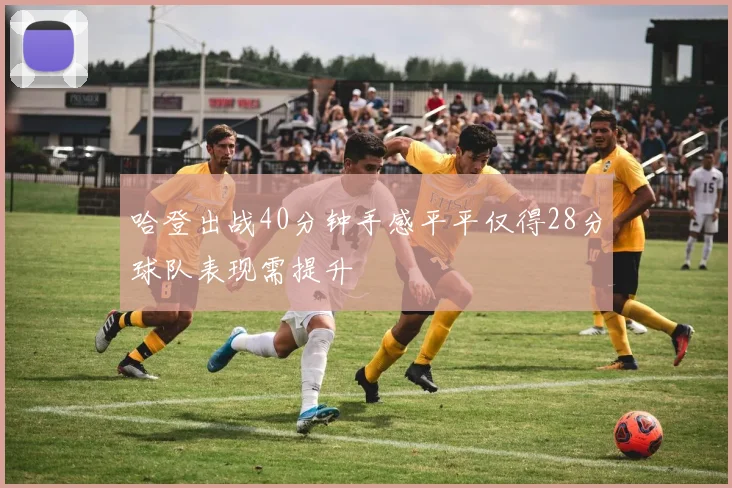 哈登出战40分钟手感平平仅得28分球队表现需提升