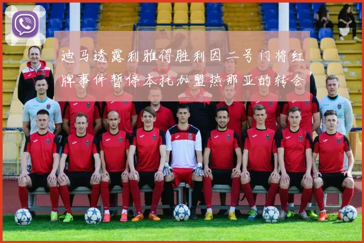 迪马透露利雅得胜利因二号门将红牌事件暂停本托加盟热那亚的转会事宜