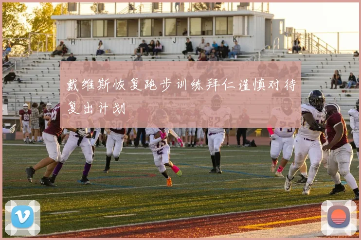 戴维斯恢复跑步训练拜仁谨慎对待复出计划