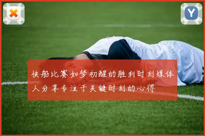 快船比赛如梦初醒的胜利时刻媒体人分享专注于关键时刻的心得