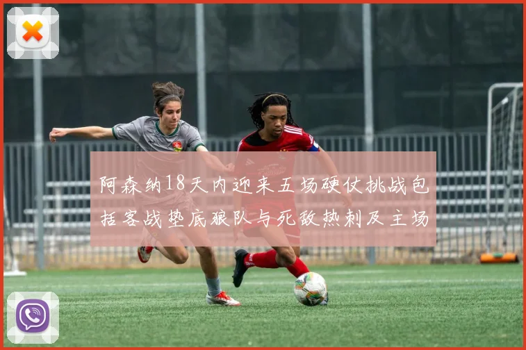 阿森纳18天内迎来五场硬仗挑战包括客战垫底狼队与死敌热刺及主场对阵车子