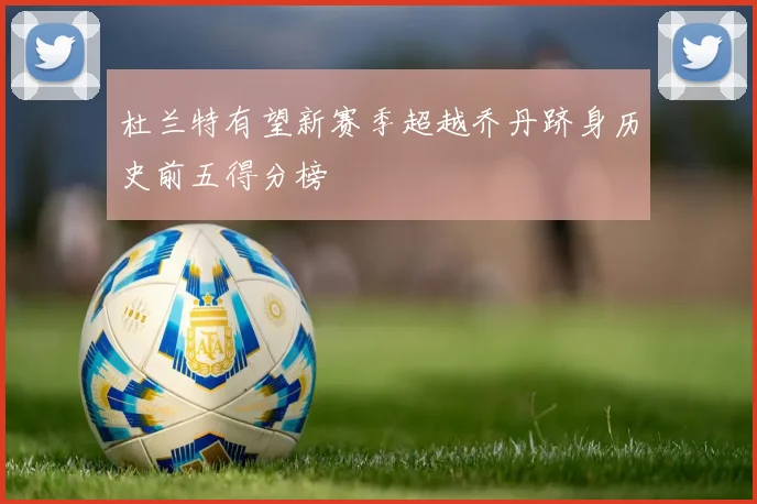 杜兰特有望新赛季超越乔丹跻身历史前五得分榜