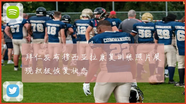 拜仁发布穆西亚拉康复训练照片展现积极恢复状态
